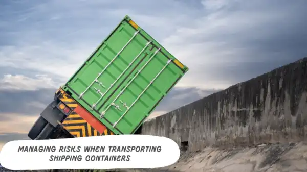 Managing Risks When Transporting Shipping Containers Managing Risks When Transporting Shipping Containers